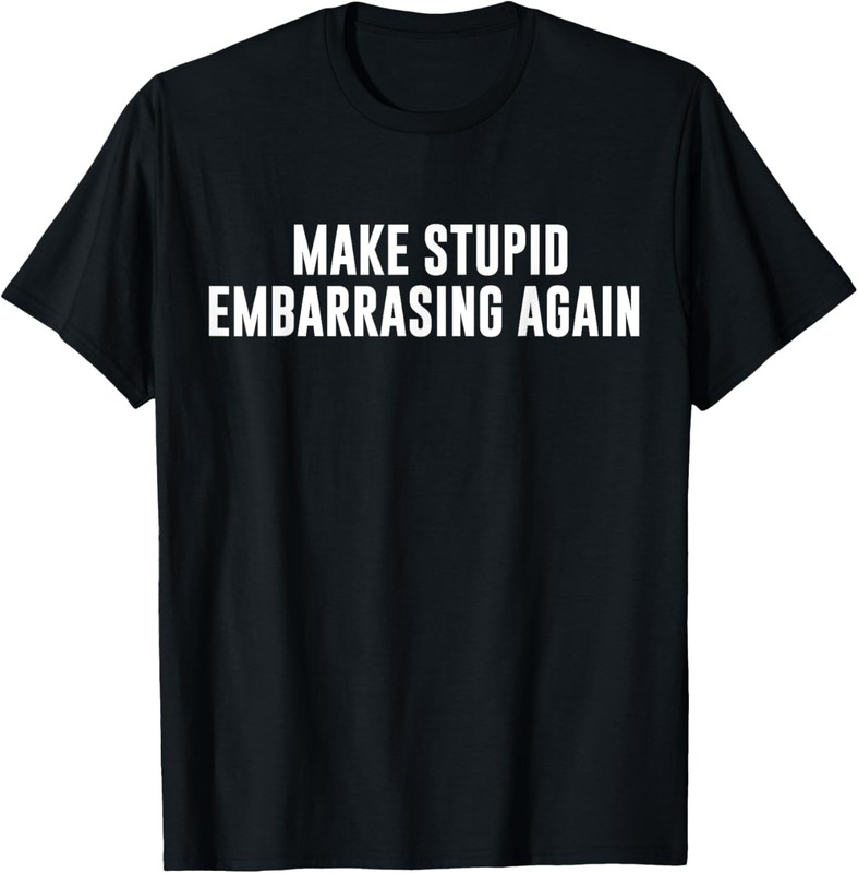 Make Stupid Embarrassing Again Funny Left Wing Joke Humor T-Shirt