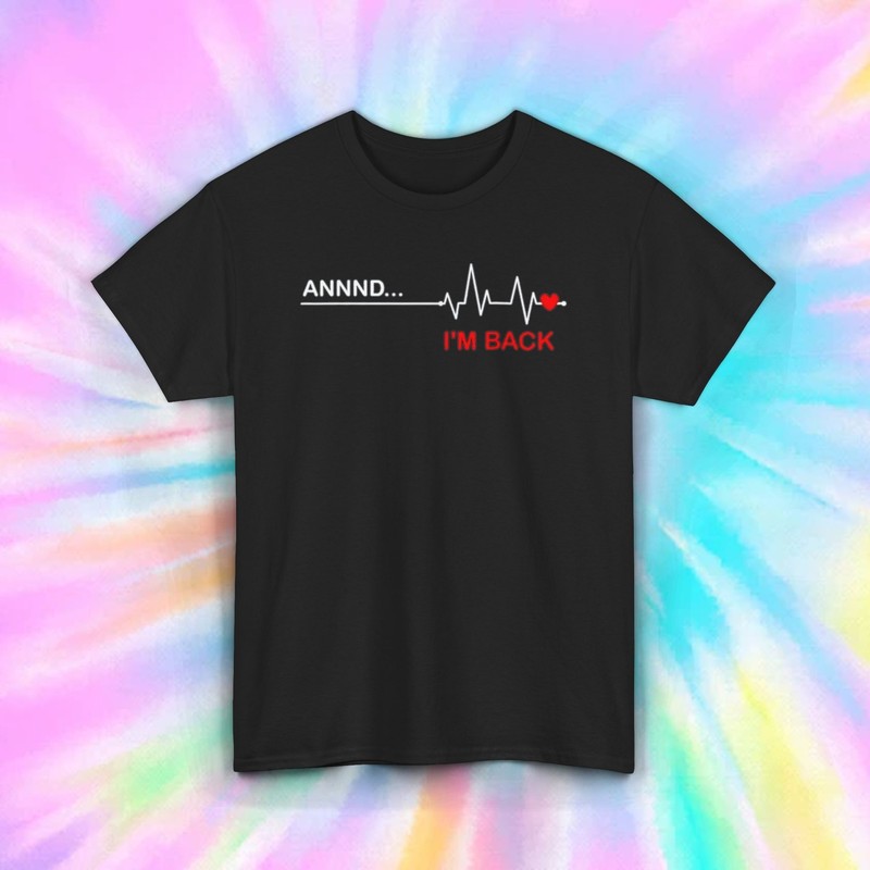 Annd I’m Back T-Shirt | Funny Heartbeat Graphic Tee | Comeback Humor Shirt S-5XL