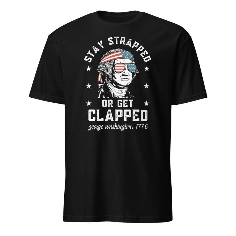 Stay strapped or get clapped, George Washington,4th of July T-Shirt