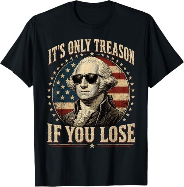 It's Only Treason If You Lose Funny George Washington 4 July T-Shirt