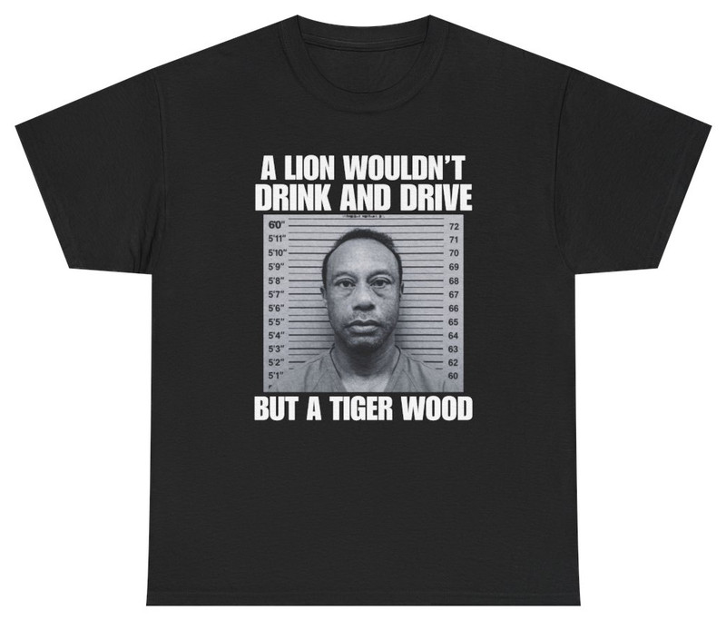 A Lion Wouldn't Drink And Drive But A Tiger Wood Tee T Shirt Tee