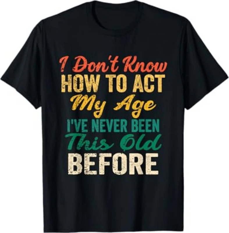 Funny Old People Sayings, I Don’t Know How to Act My Age T-Shirt