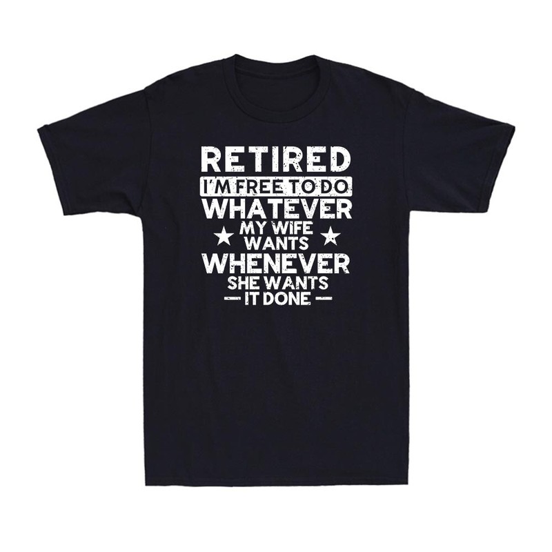 Retired I’m Free To Do Whatever My Wife Wants Whenever She Wants I Done T-Shirt