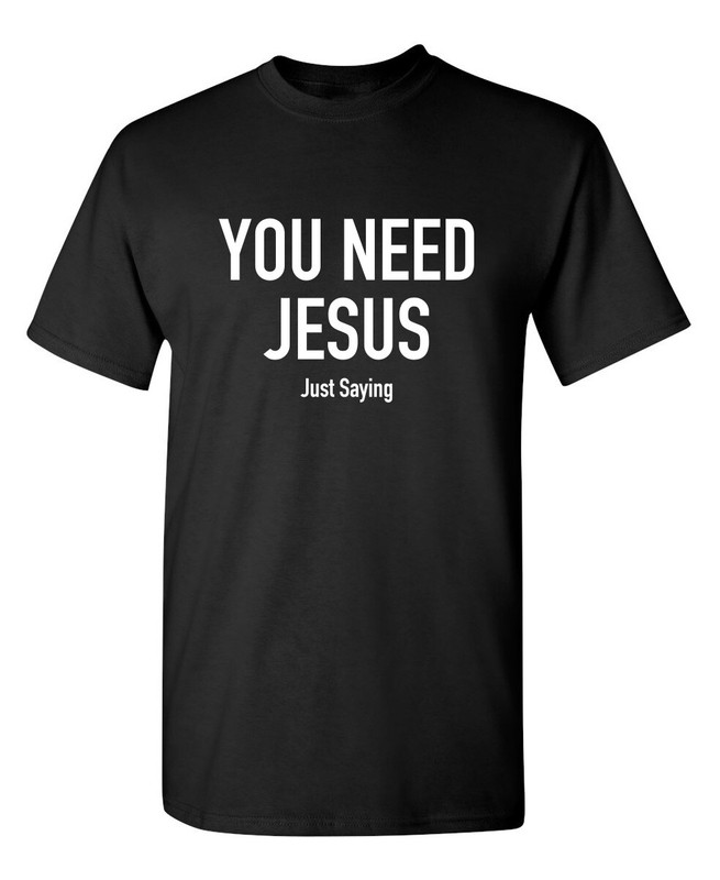 You Need Jesus Sarcastic Novelty Funny T-Shirts