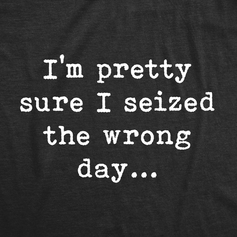 Mens Pretty Sure I Seized The Wrong Day T Shirt Funny Sarcastic Saying Nerdy gallery