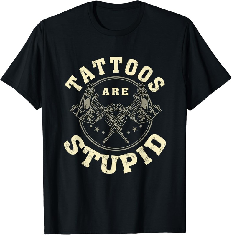 Tattoos Are Stupid Sarcastic Ink Addict Tattooed T-Shirt