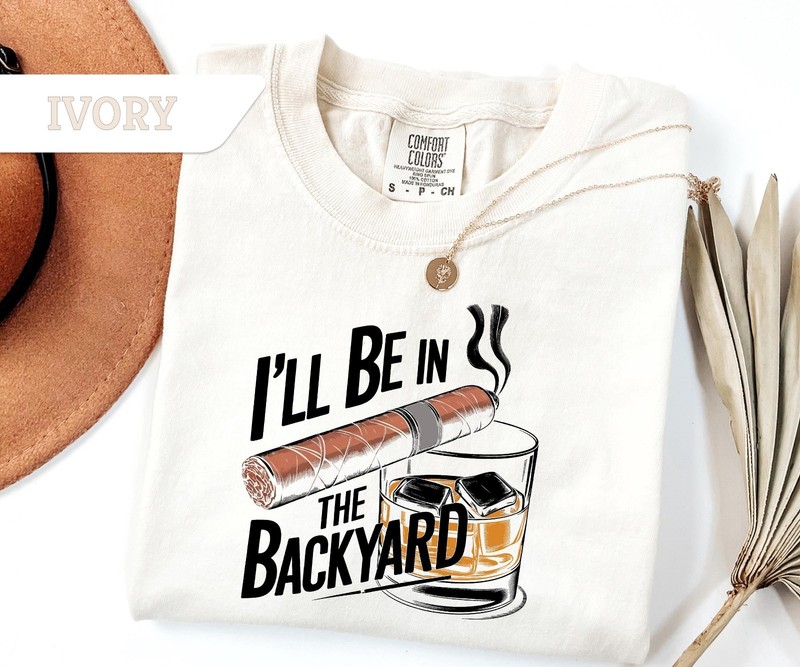 Funny Cigar Whiskey T-shirt,i’ll Be in the Backyard Tee T-Shirt