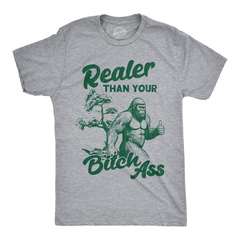 Mens Funny T Shirts Realer Than Your Bitch as Sarcastic Bigfoot Graphic Novelty