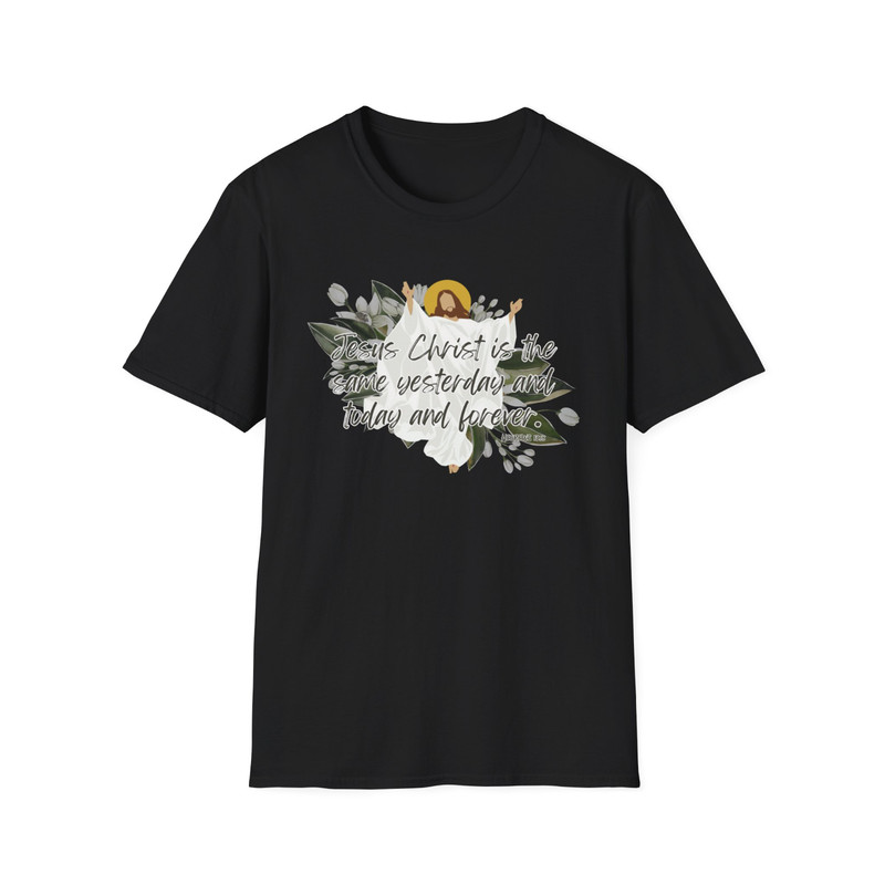 Jesus Christ is the same yesterday and today and forever – Hebrew 13:8 shirt