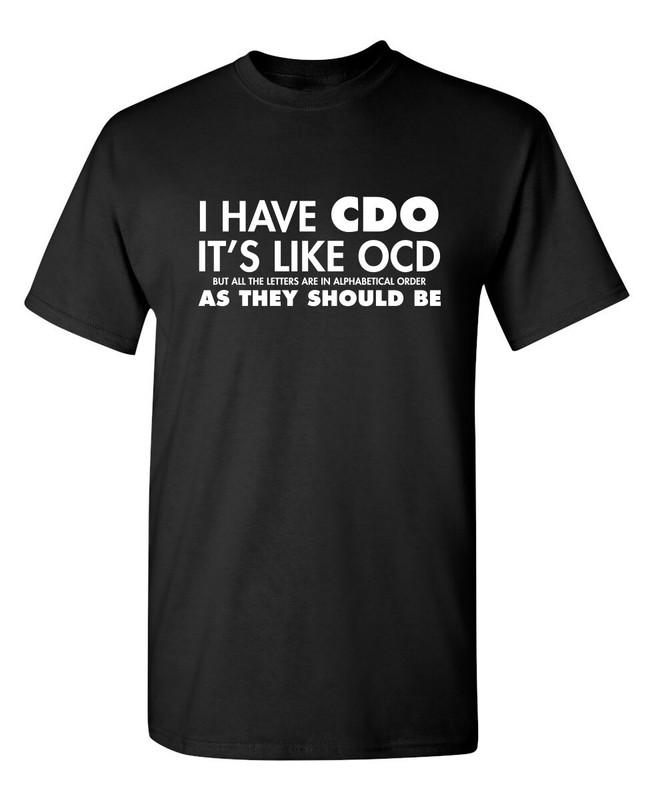 I HAVE CDO. IT’S LIKE OCD, BUT ALL THE LETTERS ARE IN ALPHABETICAL ORDER AS T…