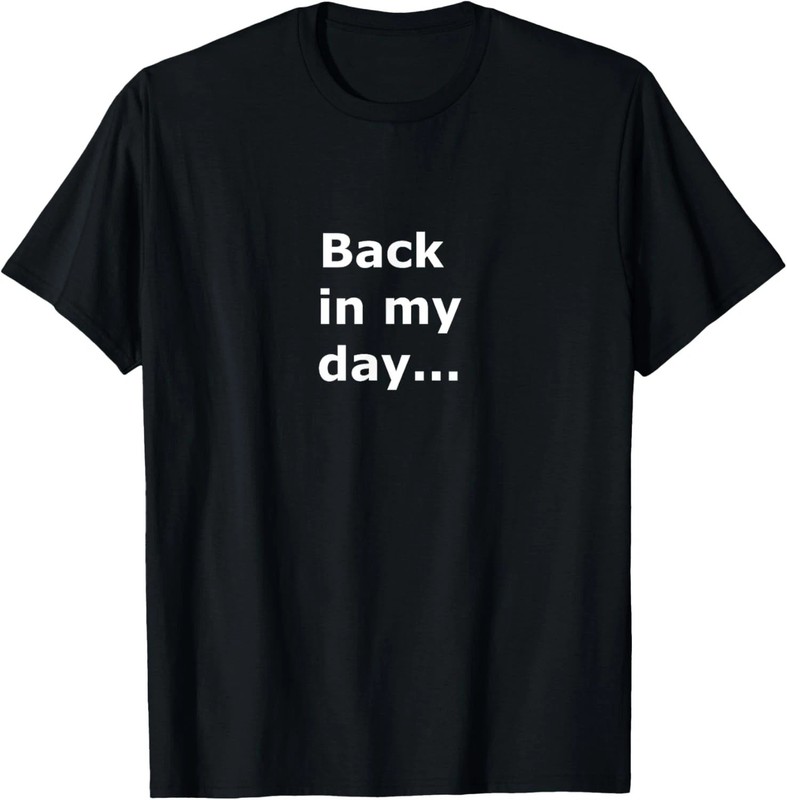 Back In My Day Quote Size S – 5XL Gift For Friends