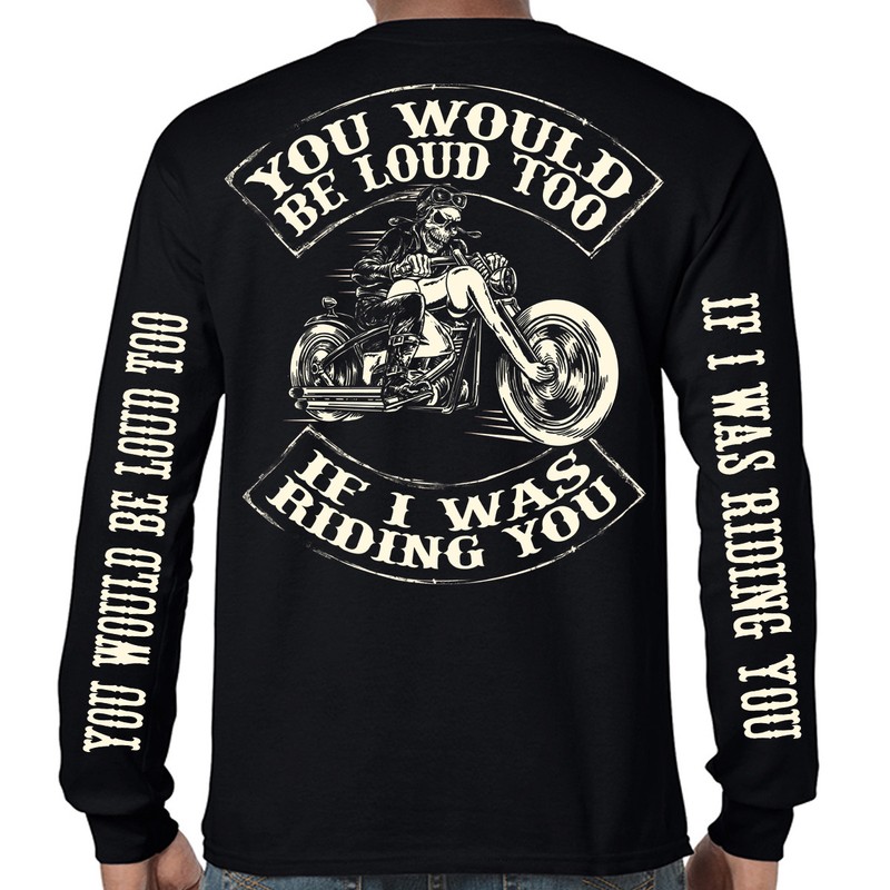 Funny Offensive Biker Humor Motorcycle You Would Be Loud Too Long Sleeve Shirt