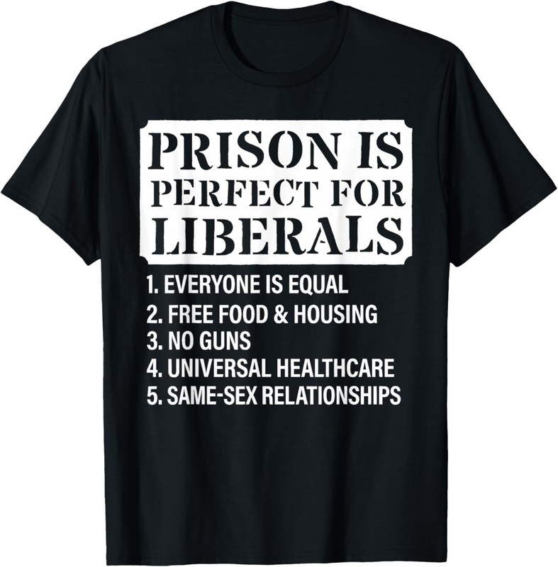 Prison is Perfect for Liberals – Anti Liberal Quote Funny Gift Unisex T-Shirt