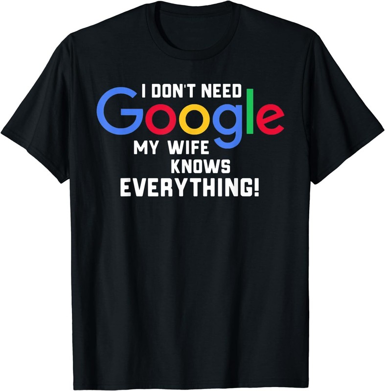 I Don’t Need Google My Wife Knows Everything Gift Unisex T-Shirt