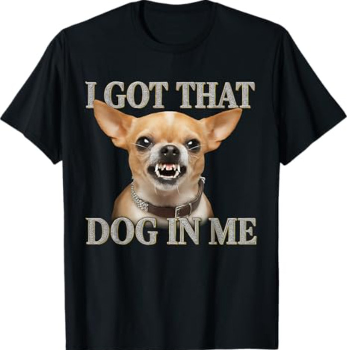 I Got That Dog in Me Funny Dog Chihuahua Lovers Men Women T-Shirt