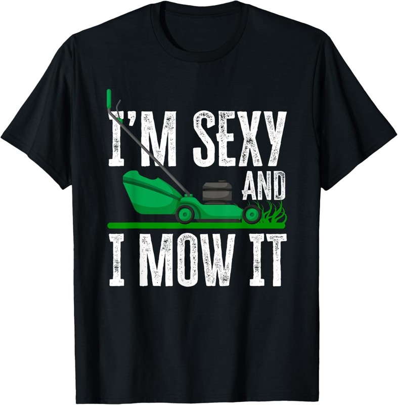 I’m Sexy And I Mow It Funny Lawn Mower Gardener T-Shirt