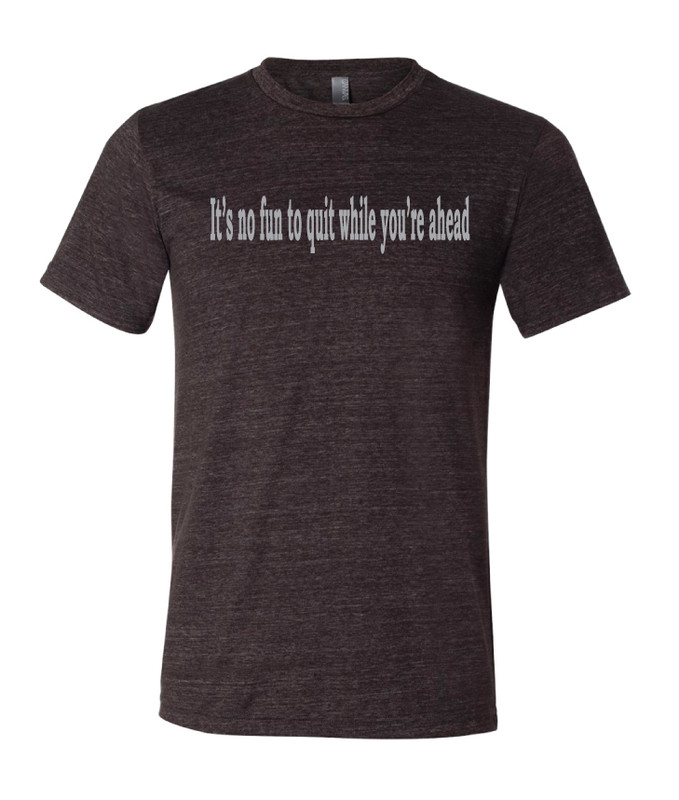 “It’s no fun to quit while you’re ahead” Bella + Canvas Tri-Blend Tee Shirt