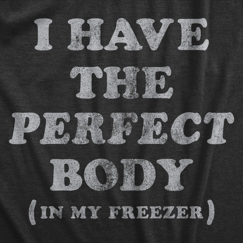 Mens I Have The Perfect Body In My Freezer T Shirt Funny Sarcastic True Crime gallery