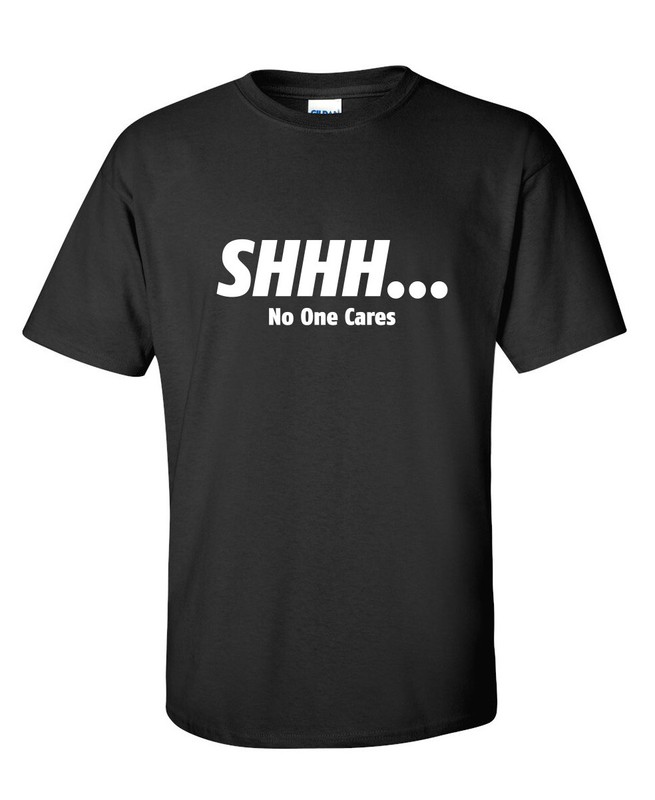 Shhh… No One Cares Sarcastic Humor Graphic Novelty Funny T Shirt