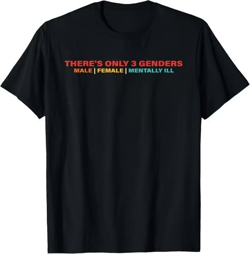 There’s Only 3 Genders Male Female Mentally Ill T-Shirt