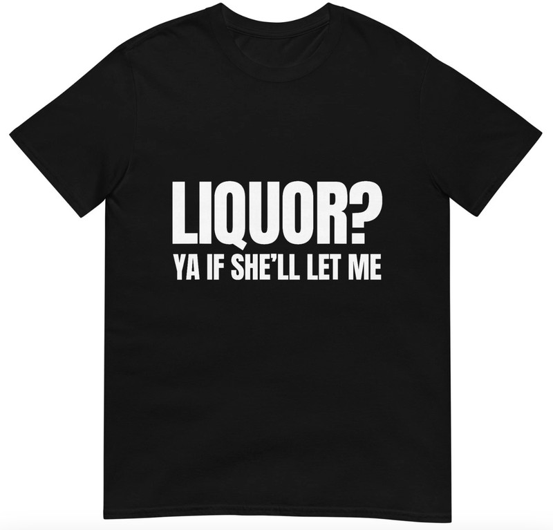 Liquor Yeah If She’ll Let Me Funny Unhinged Adult Humor Meme T-Shirt Gildan 5000
