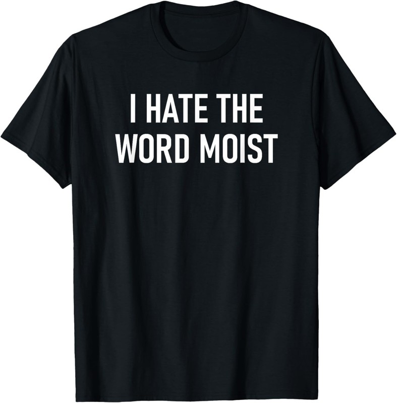 I Hate The Word Moist, Funny, Jokes, Sarcastic Sayings T-Shirt
