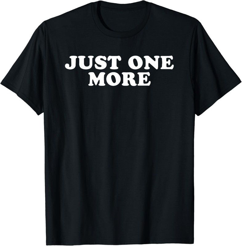 Just One More Tee Shirts Funny Gift Unisex T-Shirt
