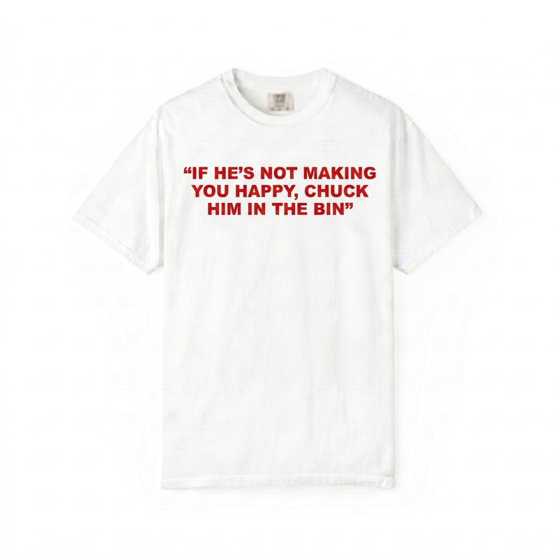 Chuck Him In The Bin Unisex T Shirt Viral Relationship Advice Pop Culture