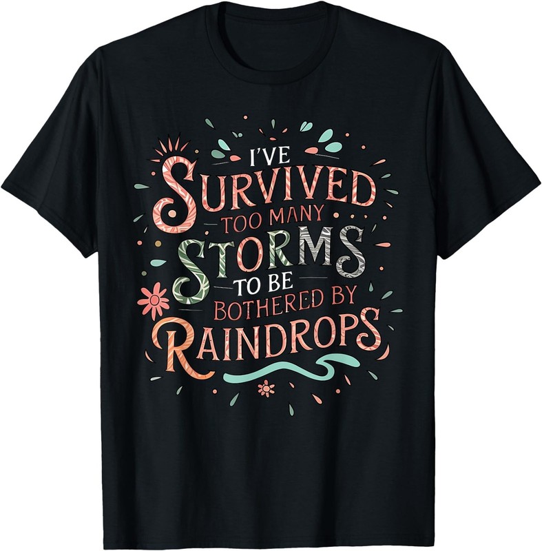 I’ve Survived Too Many Storms To Be Bothered By Raindrops T-Shirt