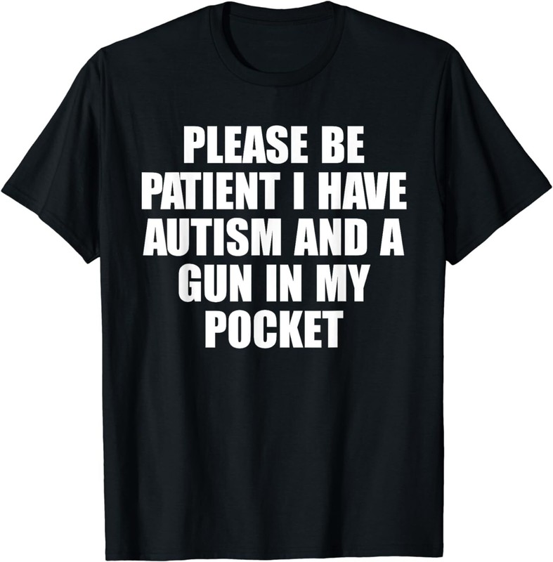 Please Be Patient I Have Autism And A Gun In My Pocket T-Shirt